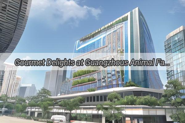 Gourmet Delights at Guangzhous Animal Farm A Culinary Adventure Awaits